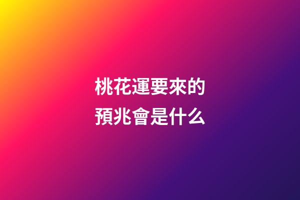 桃花運要來的預兆會是什么