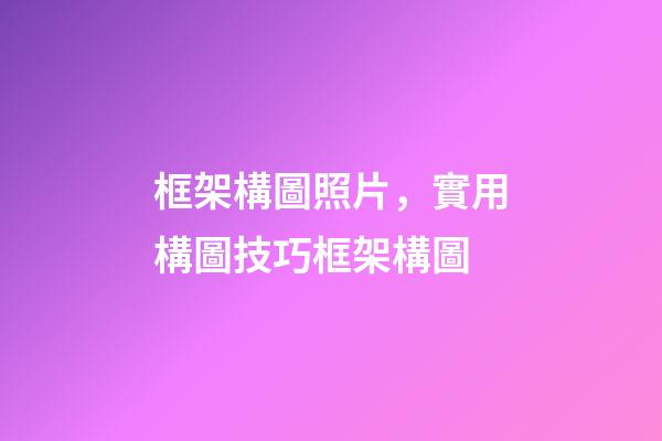 框架構圖照片，實用構圖技巧框架構圖-第1張-觀點-玄機派