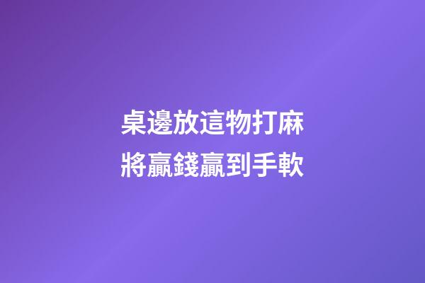 桌邊放這物打麻將贏錢贏到手軟