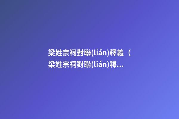 梁姓宗祠對聯(lián)釋義（梁姓宗祠對聯(lián)釋義是什么）