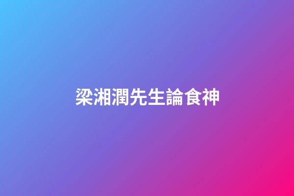 梁湘潤先生論食神