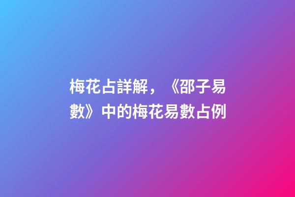 梅花占詳解，《邵子易數》中的梅花易數占例-第1張-觀點-玄機派