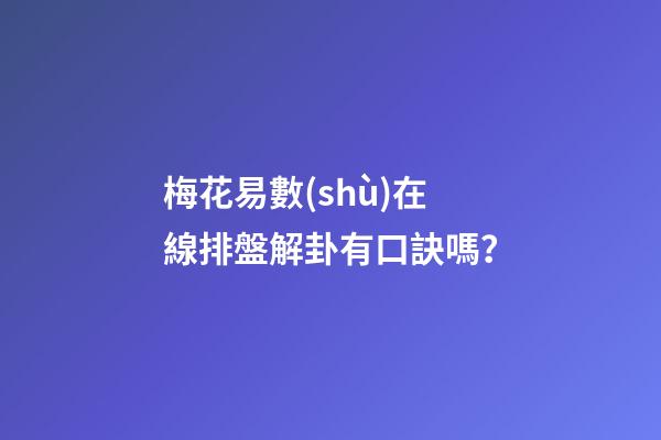 梅花易數(shù)在線排盤解卦有口訣嗎？