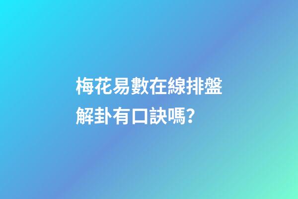 梅花易數在線排盤解卦有口訣嗎？