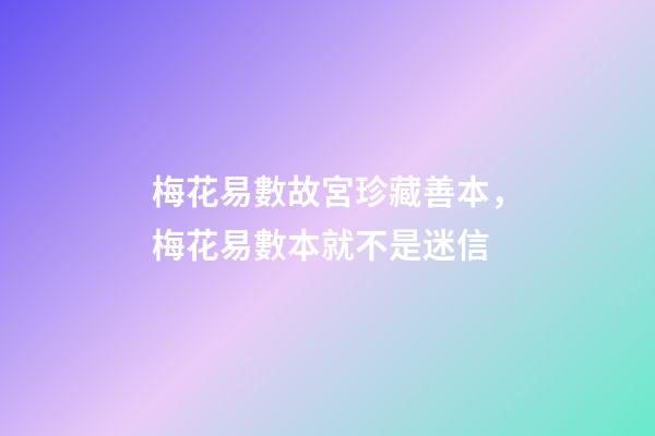梅花易數故宮珍藏善本，梅花易數本就不是迷信-第1張-觀點-玄機派