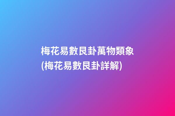 梅花易數艮卦萬物類象(梅花易數艮卦詳解)