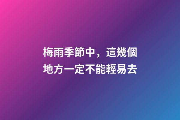梅雨季節中，這幾個地方一定不能輕易去
