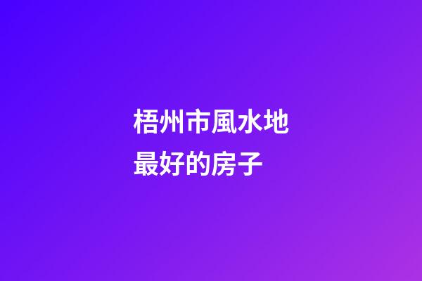 梧州市風水地最好的房子