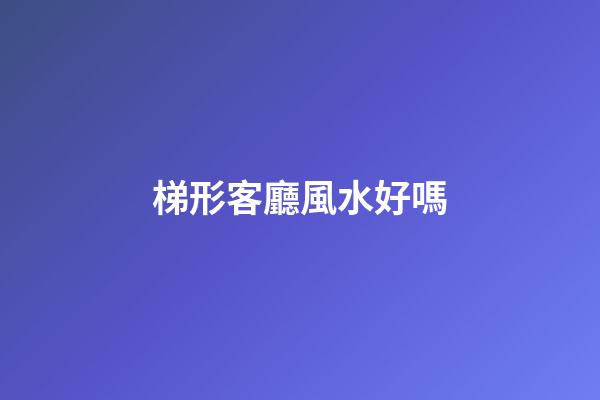 梯形客廳風水好嗎