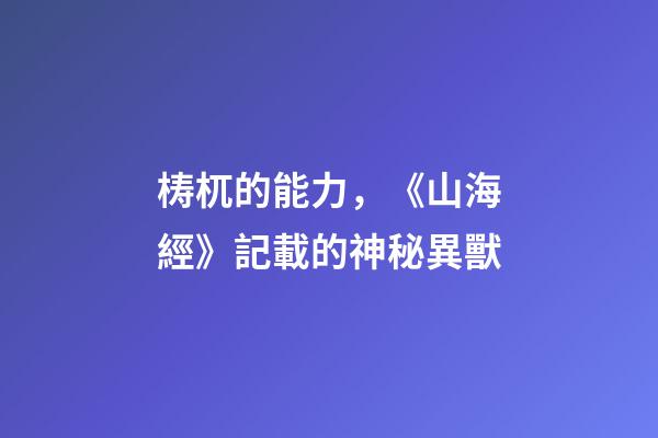 梼杌的能力，《山海經》記載的神秘異獸-第1張-觀點-玄機派