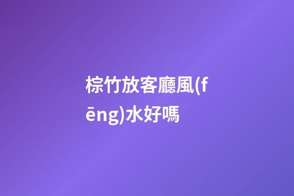 棕竹放客廳風(fēng)水好嗎
