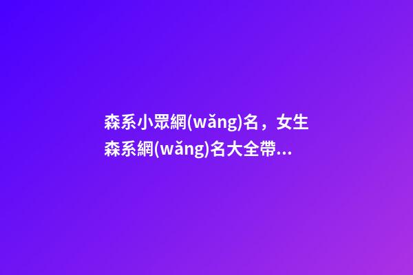 森系小眾網(wǎng)名，女生森系網(wǎng)名大全帶頭像-第1張-觀點-玄機派