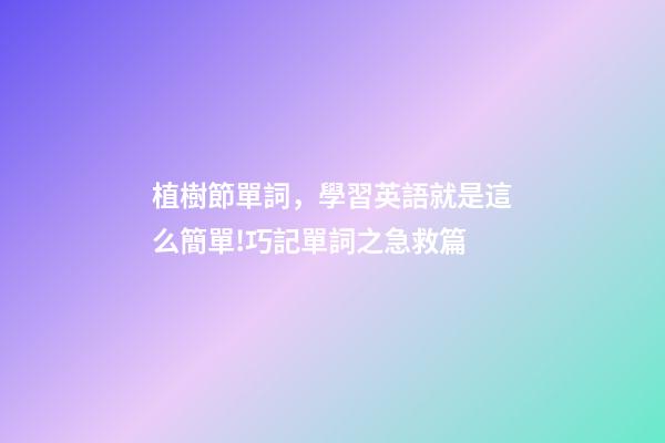 植樹節單詞，學習英語就是這么簡單!巧記單詞之急救篇-第1張-觀點-玄機派