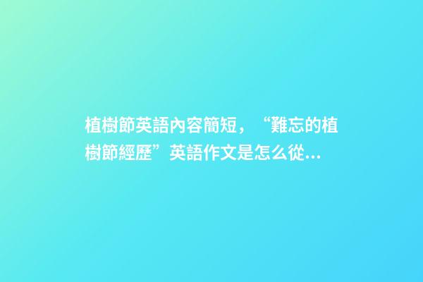 植樹節英語內容簡短，“難忘的植樹節經歷”英語作文是怎么從低分爬升到高分呢-第1張-觀點-玄機派