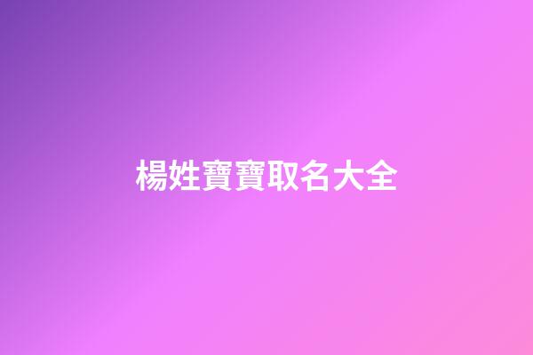 楊姓寶寶取名大全(楊姓寶寶取名大全2023款)-第1張-寶寶起名-玄機派