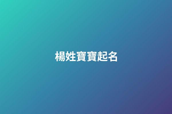 楊姓寶寶起名(呂姓寶寶起名大全)-第1張-寶寶起名-玄機派