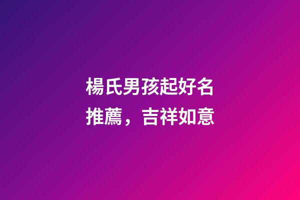 楊氏男孩起好名推薦，吉祥如意