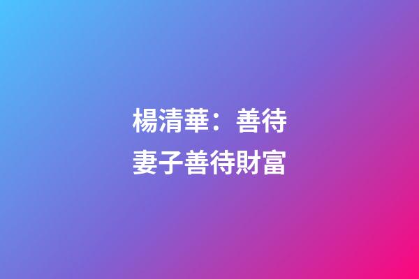 楊清華：善待妻子善待財富