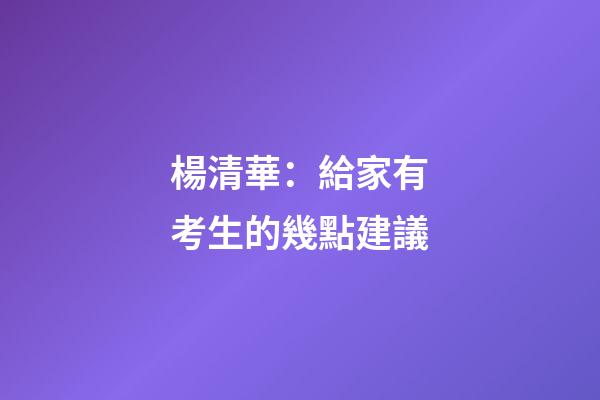 楊清華：給家有考生的幾點建議