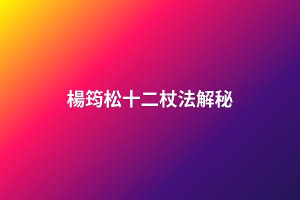 楊筠松十二杖法解秘