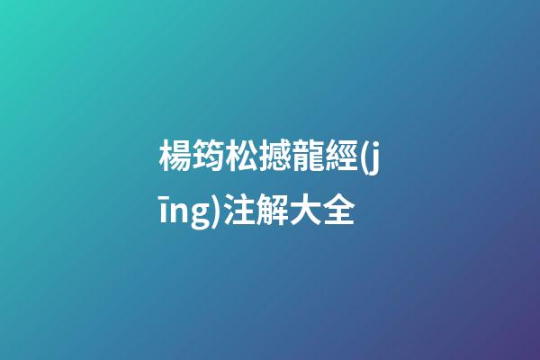 楊筠松撼龍經(jīng)注解大全