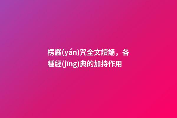 楞嚴(yán)咒全文讀誦，各種經(jīng)典的加持作用-第1張-觀點(diǎn)-玄機(jī)派