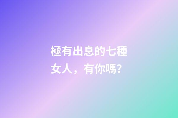 極有出息的七種女人，有你嗎？