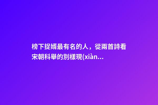 榜下捉婿最有名的人，從兩首詩看宋朝科舉的別樣現(xiàn)象“榜下捉婿”-第1張-觀點-玄機派