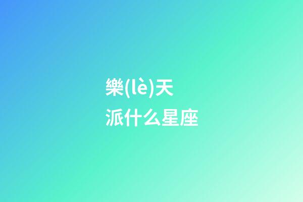 樂(lè)天派什么星座-第1張-星座運(yùn)勢(shì)-玄機(jī)派