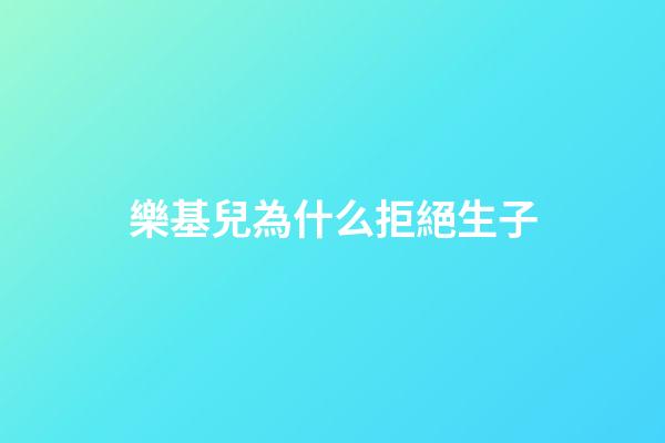 樂基兒為什么拒絕生子