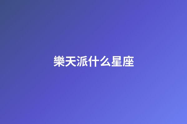 樂天派什么星座-第1張-星座運勢-玄機(jī)派