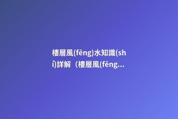 樓層風(fēng)水知識(shí)詳解（樓層風(fēng)水知識(shí)）