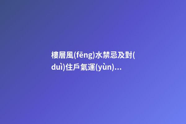 樓層風(fēng)水禁忌及對(duì)住戶氣運(yùn)的影響