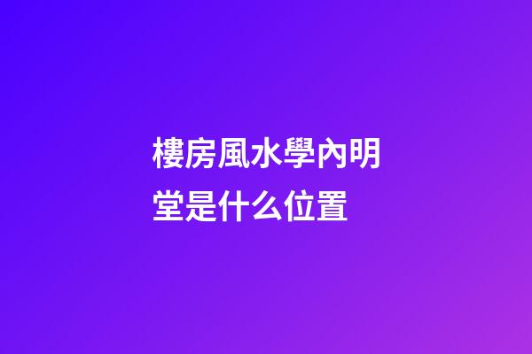 樓房風水學內明堂是什么位置