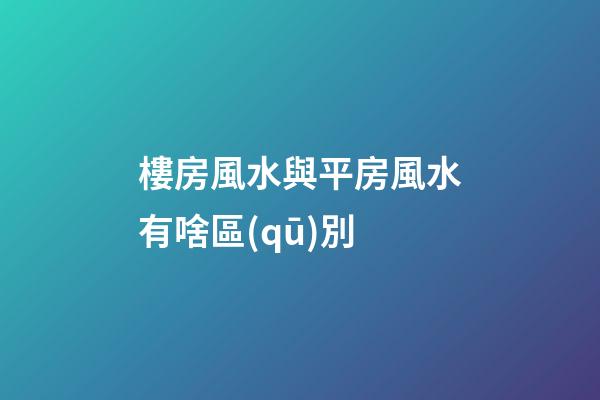 樓房風水與平房風水有啥區(qū)別