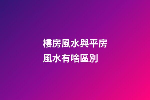 樓房風水與平房風水有啥區別