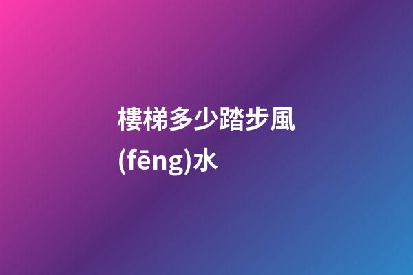 樓梯多少踏步風(fēng)水