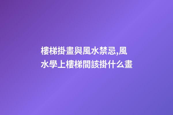 樓梯掛畫與風水禁忌,風水學上樓梯間該掛什么畫