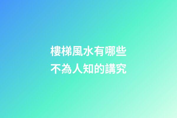 樓梯風水有哪些不為人知的講究