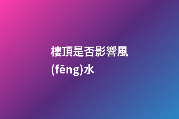 樓頂是否影響風(fēng)水