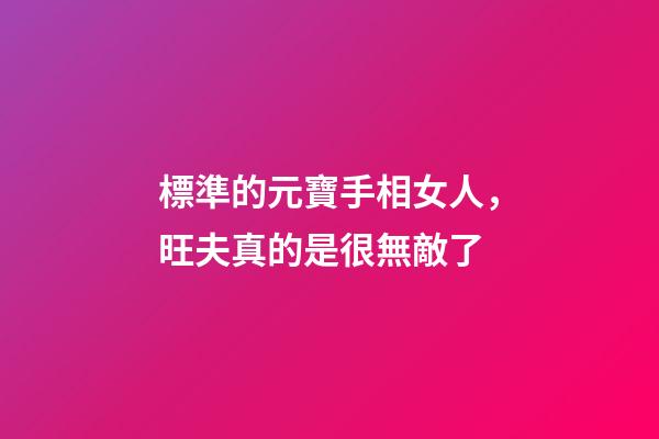 標準的元寶手相女人，旺夫真的是很無敵了