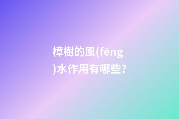 樟樹的風(fēng)水作用有哪些？