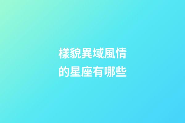 樣貌異域風情的星座有哪些-第1張-星座運勢-玄機派