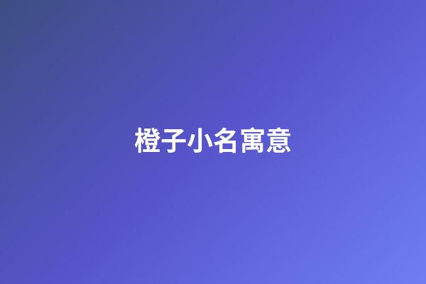 橙子小名寓意(小名叫橙子好聽嗎)-第1張-寶寶起名-玄機派