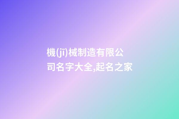 機(jī)械制造有限公司名字大全,起名之家-第1張-公司起名-玄機(jī)派