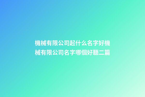 機械有限公司起什么名字好機械有限公司名字哪個好聽二篇-第1張-公司起名-玄機派