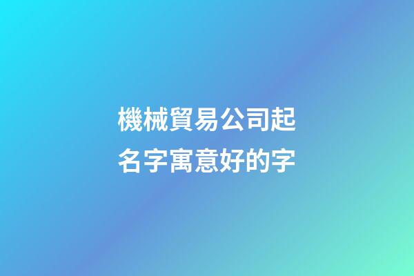 機械貿易公司起名字寓意好的字-第1張-公司起名-玄機派