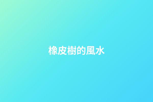 橡皮樹的風水