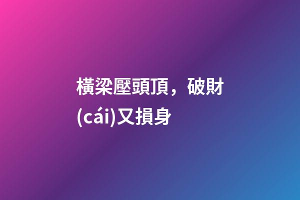 橫梁壓頭頂，破財(cái)又損身
