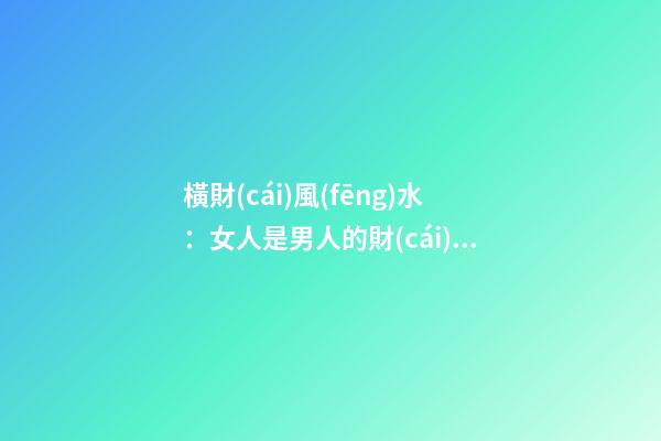 橫財(cái)風(fēng)水：女人是男人的財(cái)位嗎